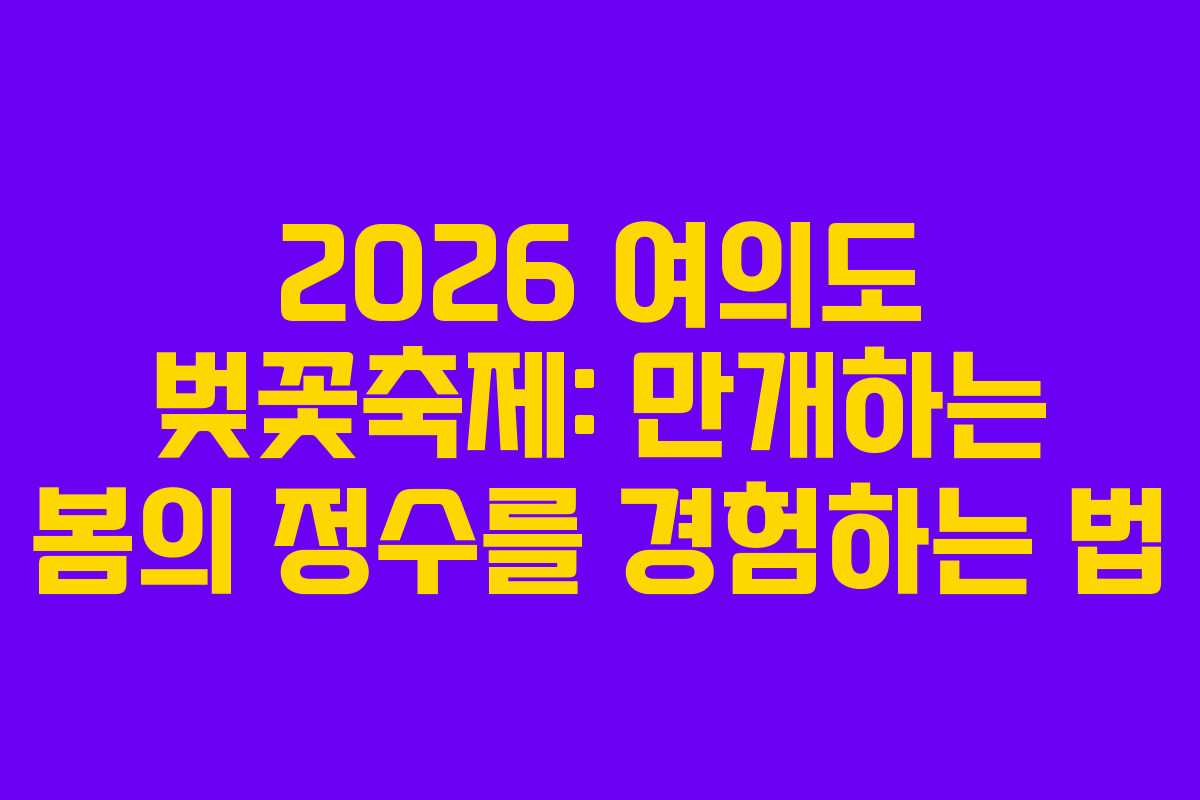 2026 여의도 벚꽃축제: 만개하는 봄의 정수를 경험하는 법