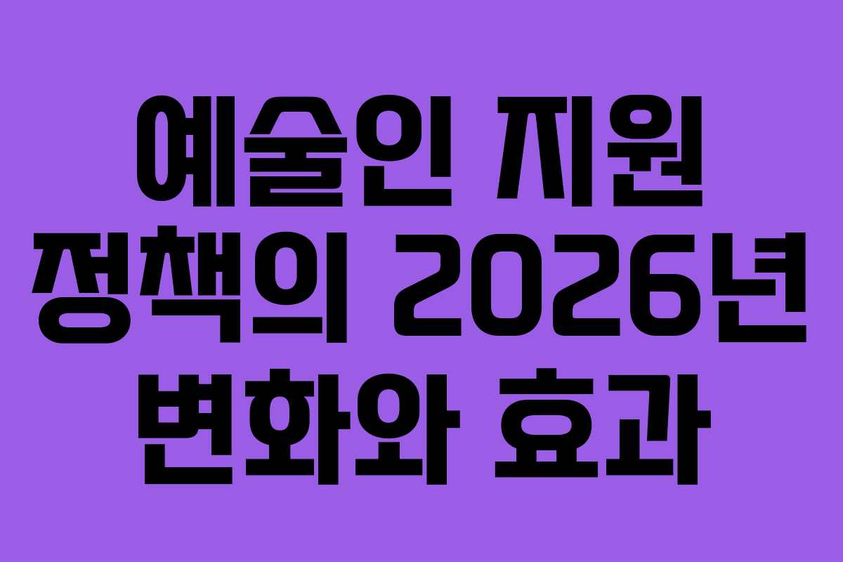 예술인 지원 정책의 2026년 변화와 효과