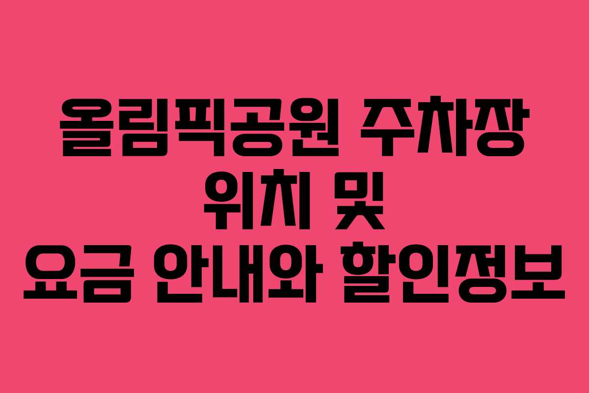 올림픽공원 주차장 위치 및 요금 안내와 할인정보