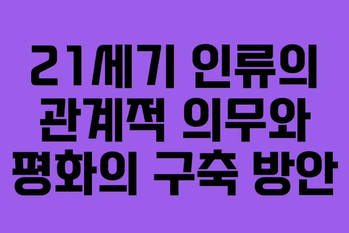 21세기 인류의 관계적 의무와 평화의 구축 방안