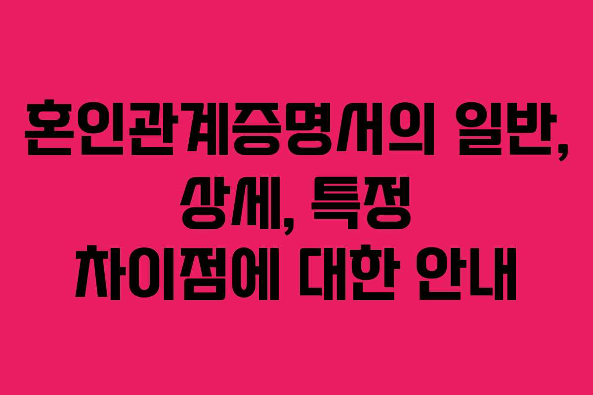 혼인관계증명서의-일반,-상세,-특정-차이점에-대한-안내
