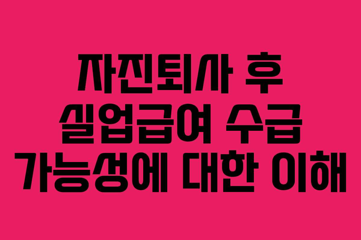 자진퇴사 후 실업급여 수급 가능성에 대한 이해
