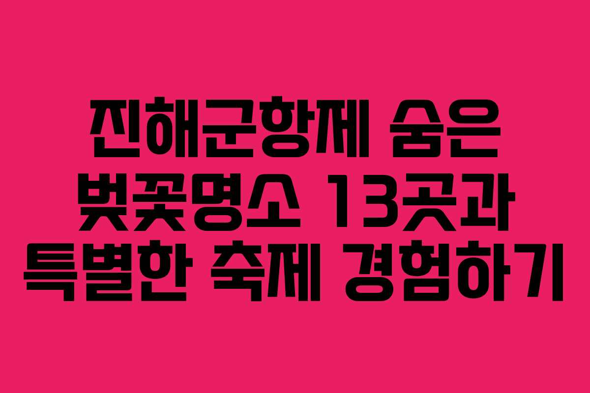 진해군항제 숨은 벚꽃명소 13곳과 특별한 축제 경험하기