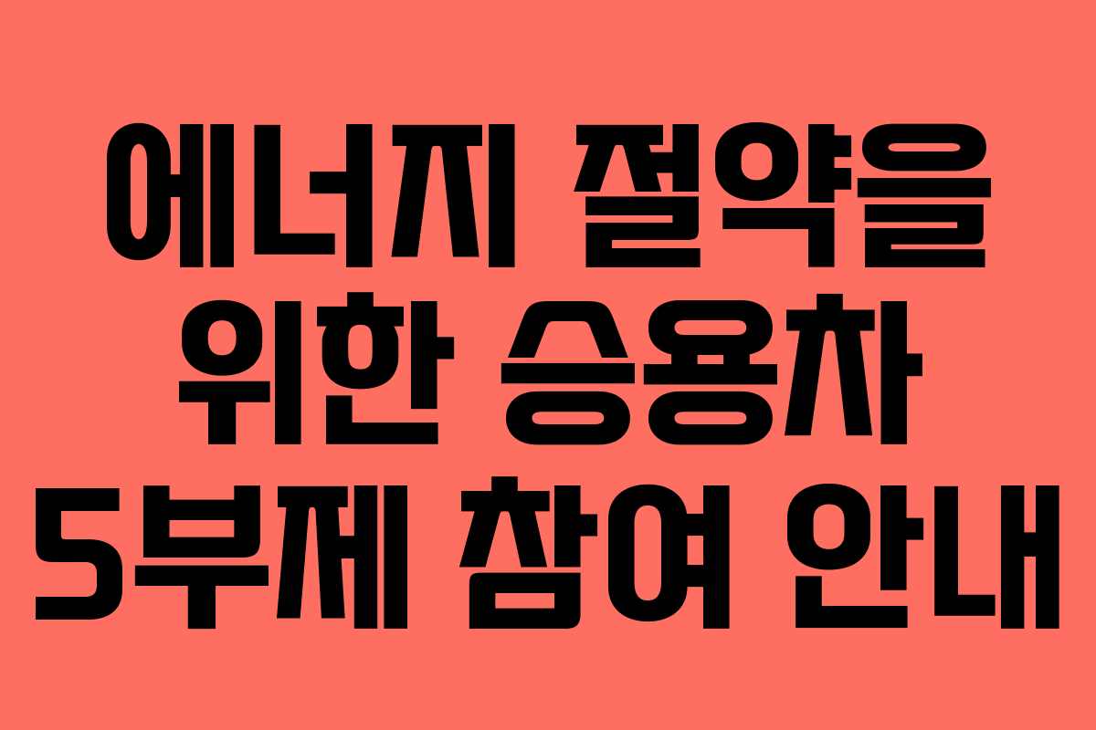 에너지 절약을 위한 승용차 5부제 참여 안내