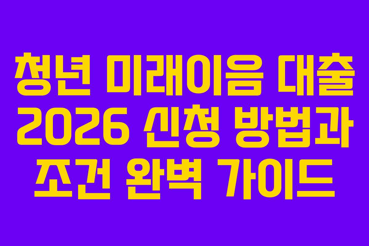 청년 미래이음 대출 2026 신청 방법과 조건 완벽 가이드