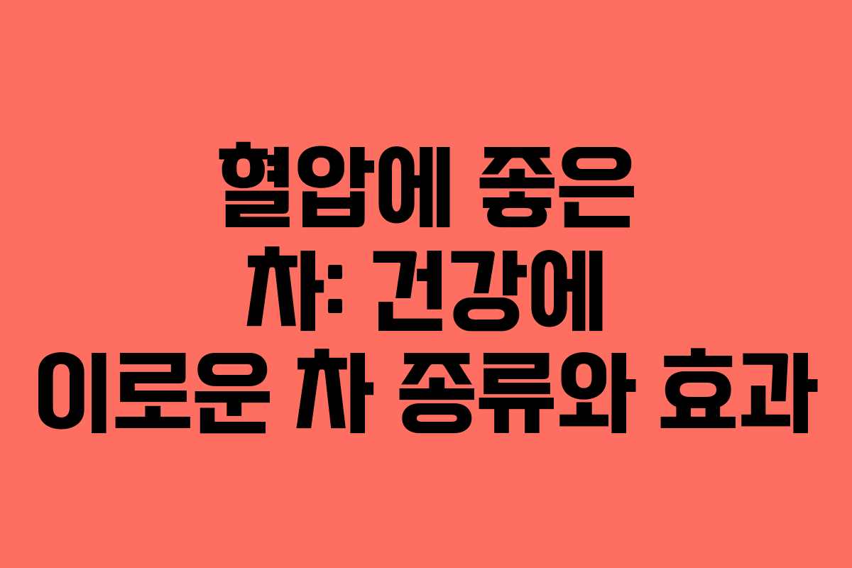 혈압에 좋은 차: 건강에 이로운 차 종류와 효과