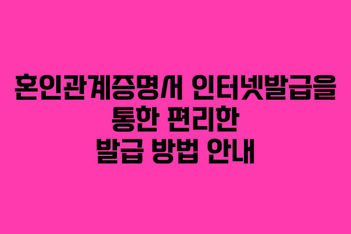 혼인관계증명서 인터넷발급을 통한 편리한 발급 방법 안내