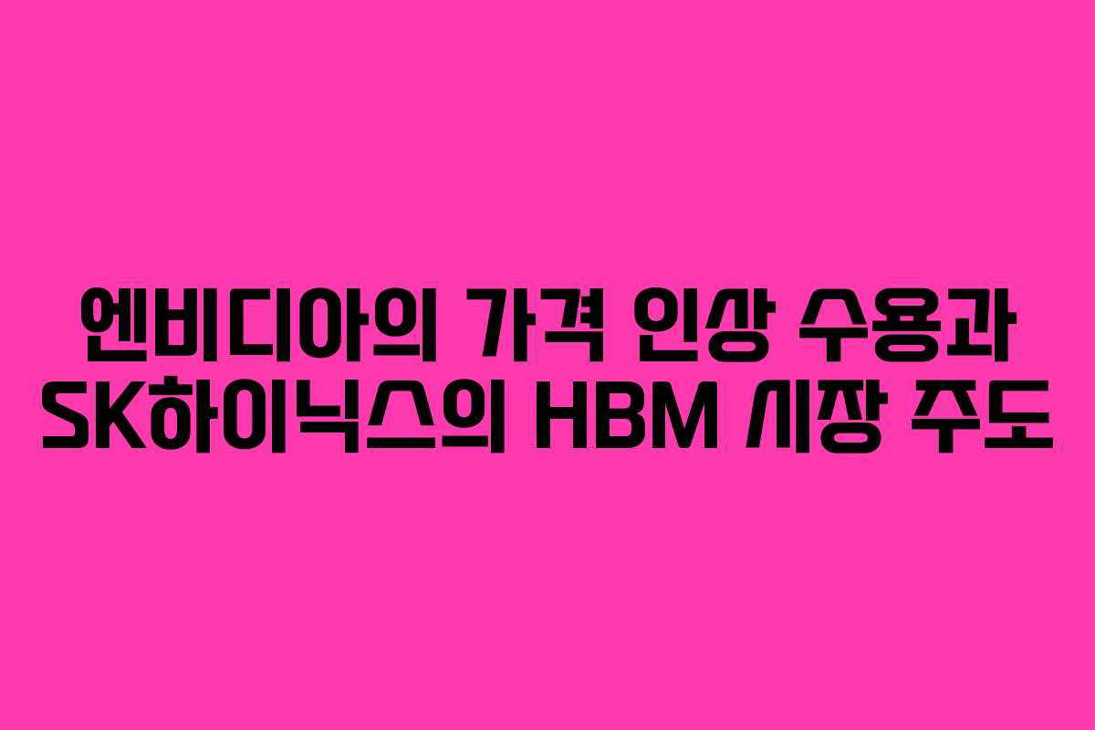 엔비디아의 가격 인상 수용과 SK하이닉스의 HBM 시장 주도