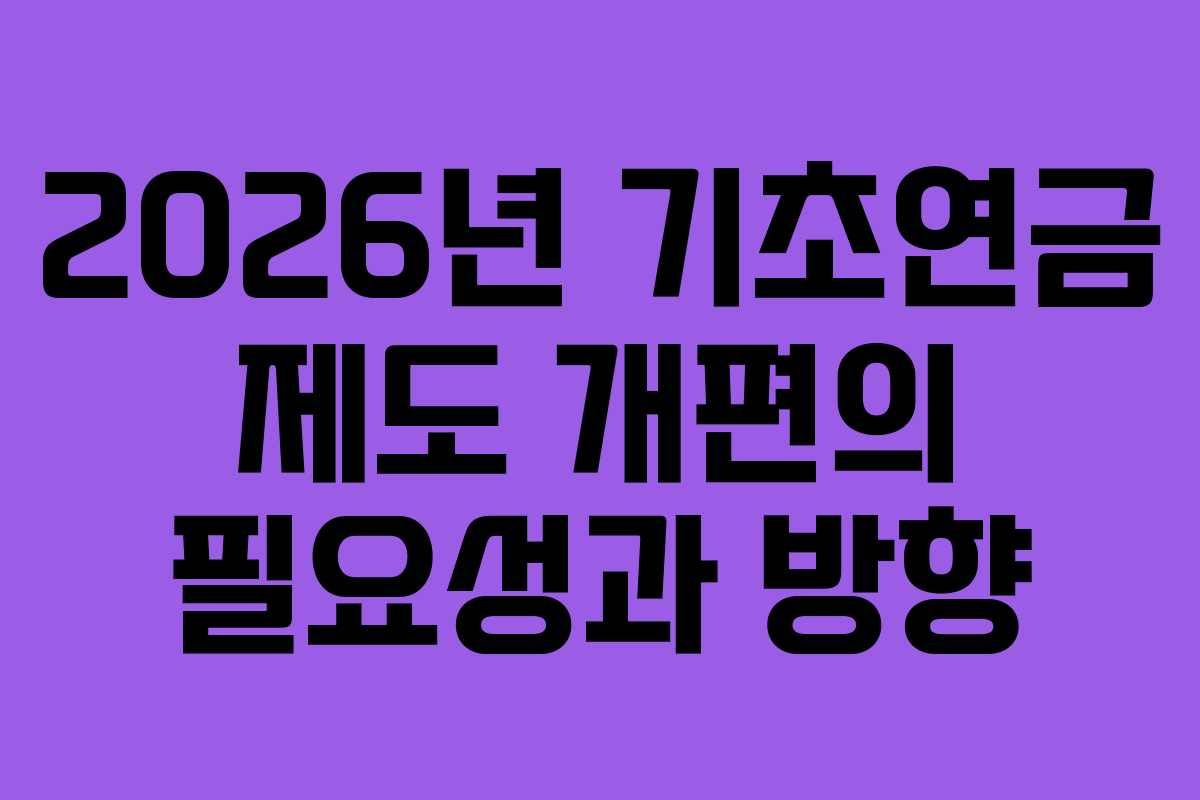 2026년 기초연금 제도 개편의 필요성과 방향
