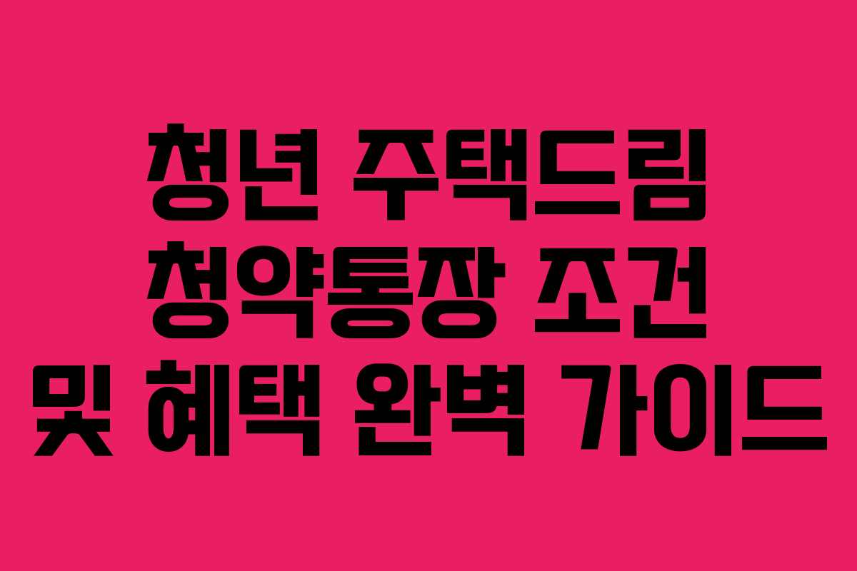 청년 주택드림 청약통장 조건 및 혜택 완벽 가이드