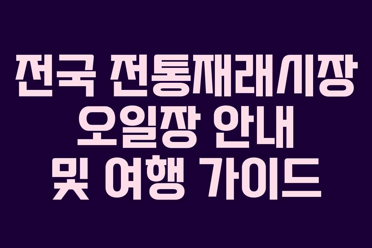전국 전통재래시장 오일장 안내 및 여행 가이드