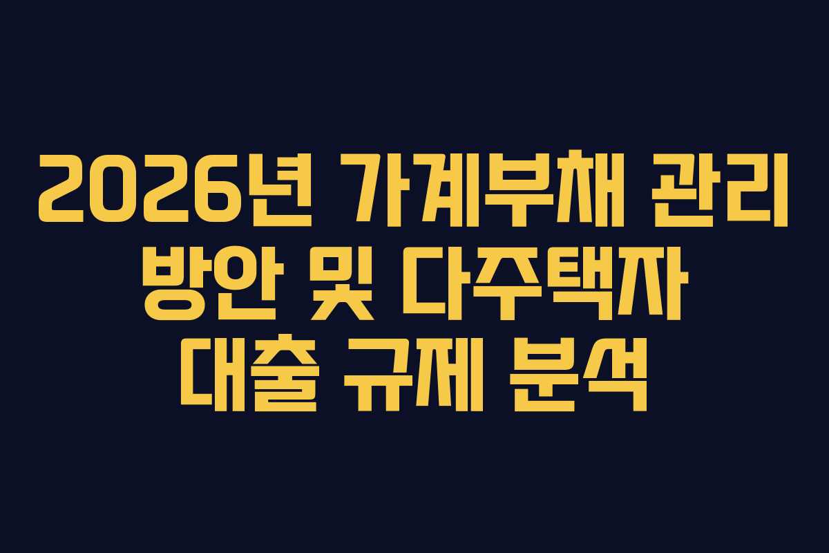 2026년 가계부채 관리 방안 및 다주택자 대출 규제 분석