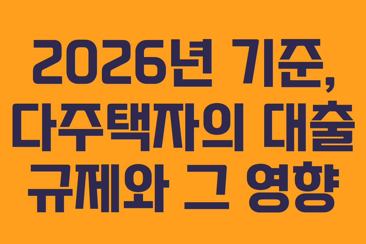 2026년 기준, 다주택자의 대출 규제와 그 영향