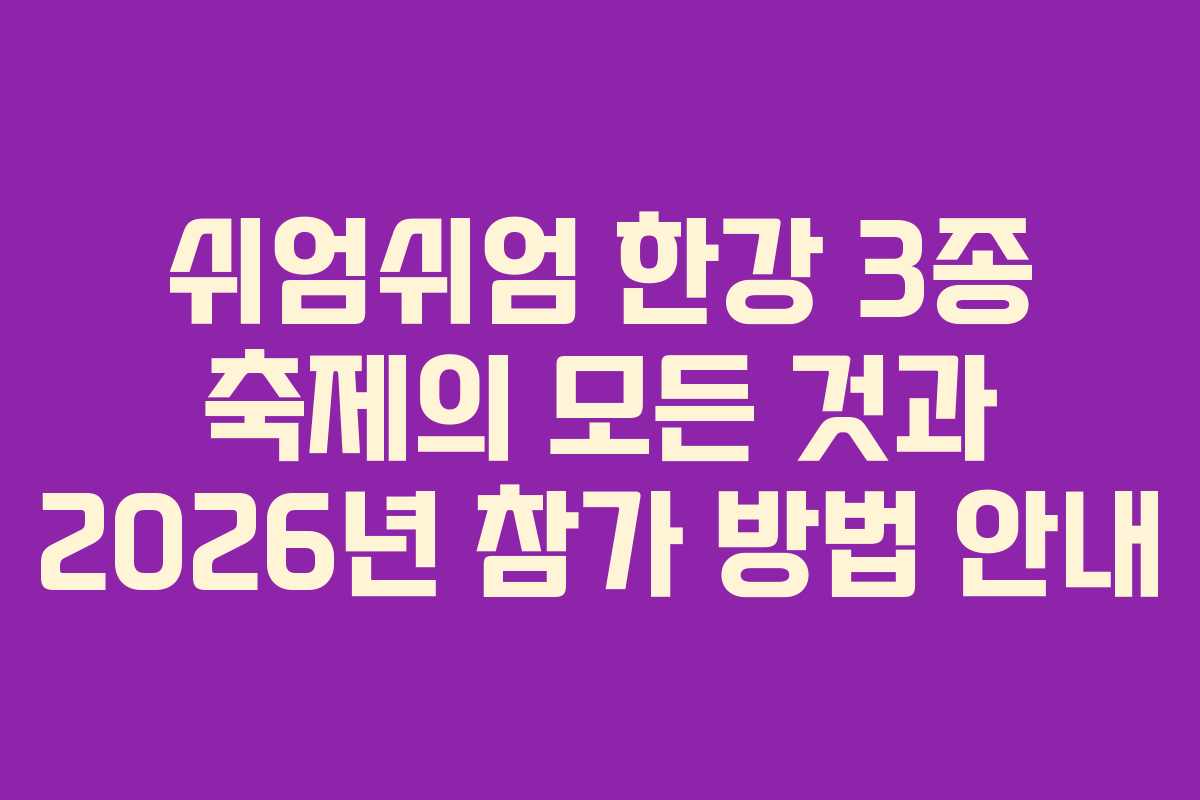 쉬엄쉬엄 한강 3종 축제의 모든 것과 2026년 참가 방법 안내