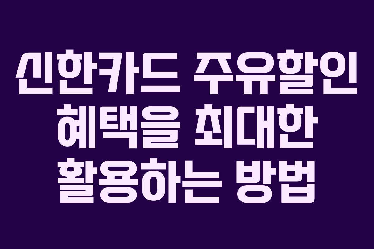 신한카드 주유할인 혜택을 최대한 활용하는 방법