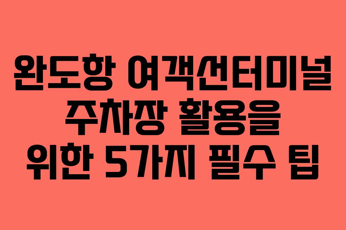 완도항 여객선터미널 주차장 활용을 위한 5가지 필수 팁
