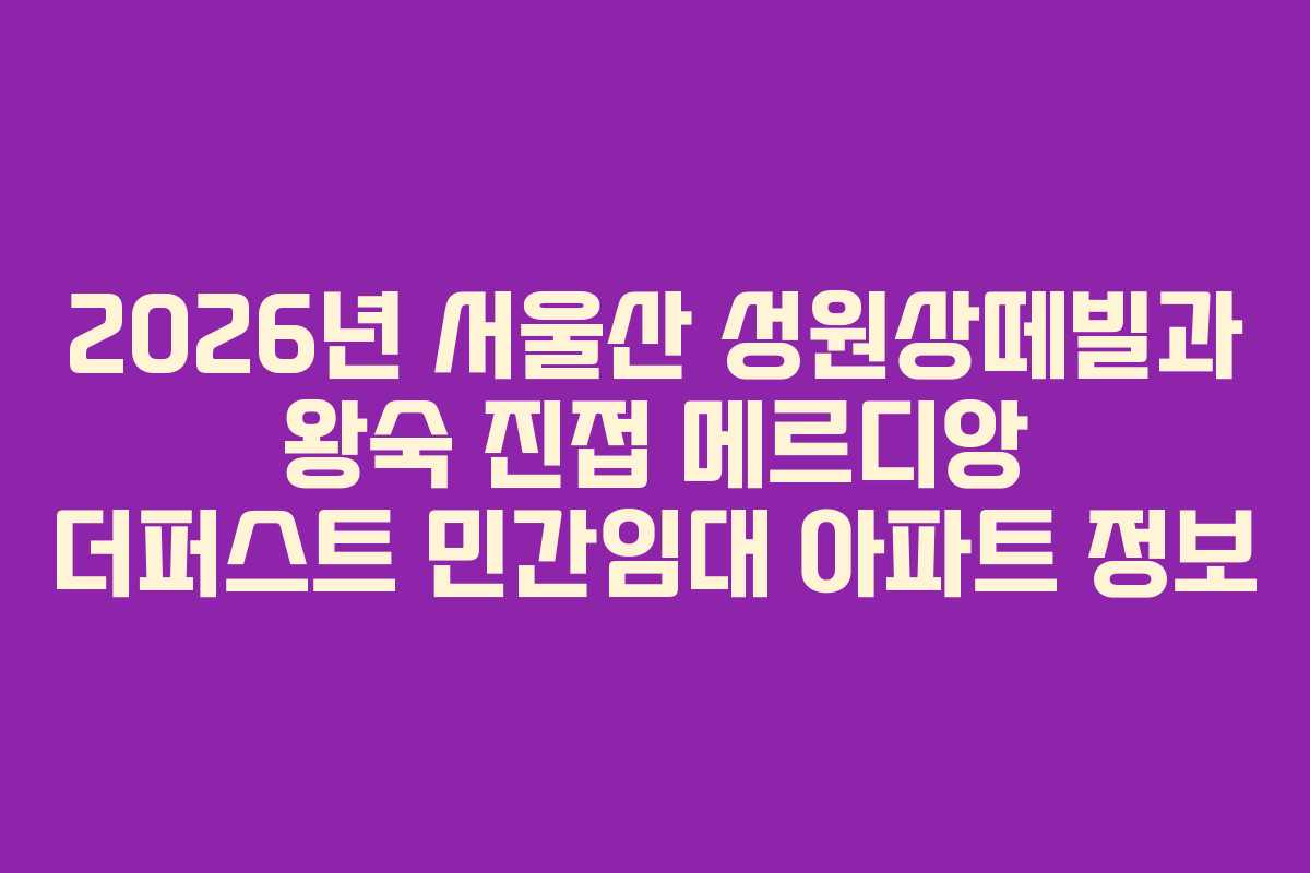 2026년 서울산 성원상떼빌과 왕숙 진접 메르디앙 더퍼스트 민간임대 아파트 정보