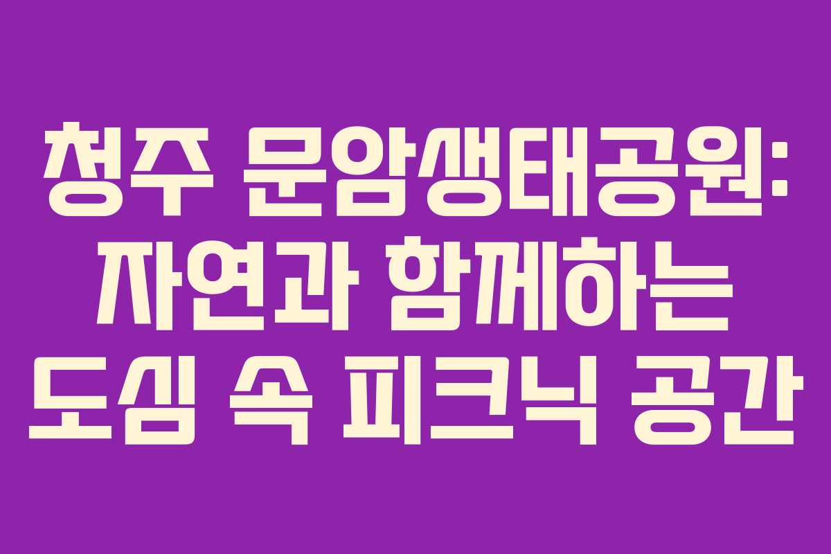 청주 문암생태공원: 자연과 함께하는 도심 속 피크닉 공간
