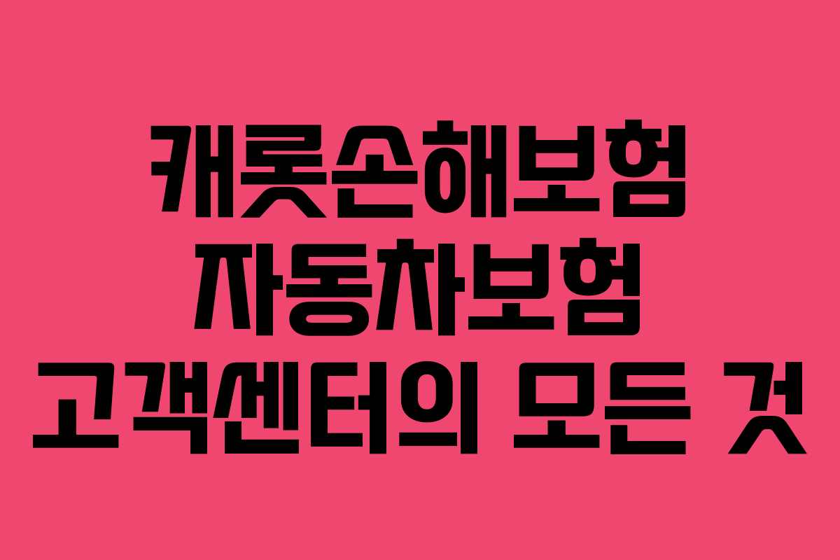 캐롯손해보험 자동차보험 고객센터의 모든 것