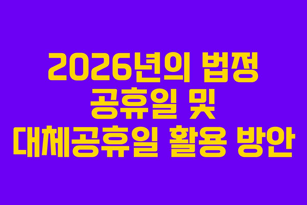 2026년의 법정 공휴일 및 대체공휴일 활용 방안