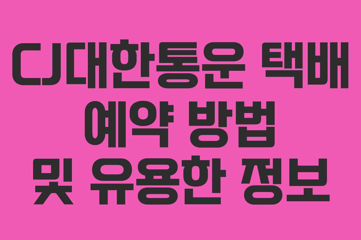 CJ대한통운 택배 예약 방법 및 유용한 정보