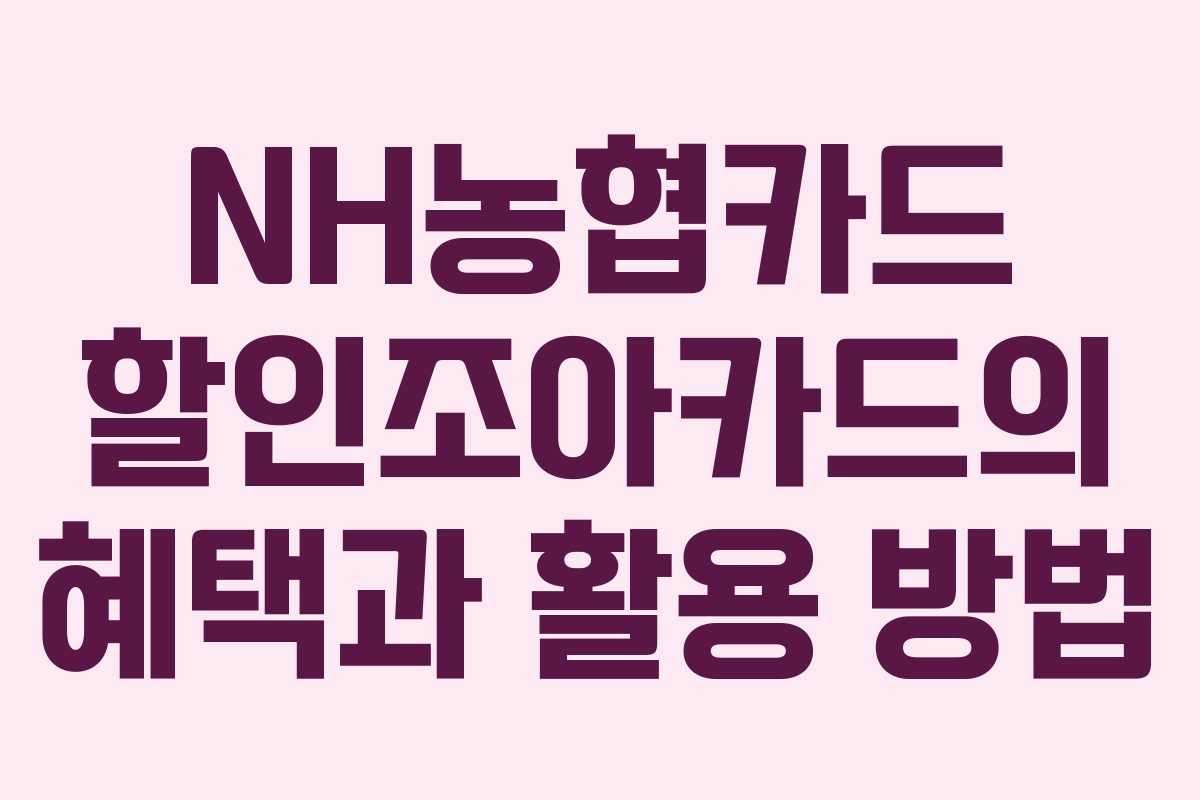 NH농협카드 할인조아카드의 혜택과 활용 방법