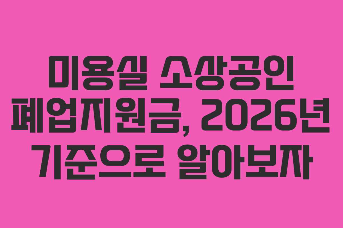 미용실 소상공인 폐업지원금, 2026년 기준으로 알아보자