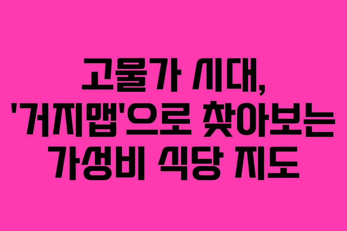 고물가 시대, ‘거지맵’으로 찾아보는 가성비 식당 지도