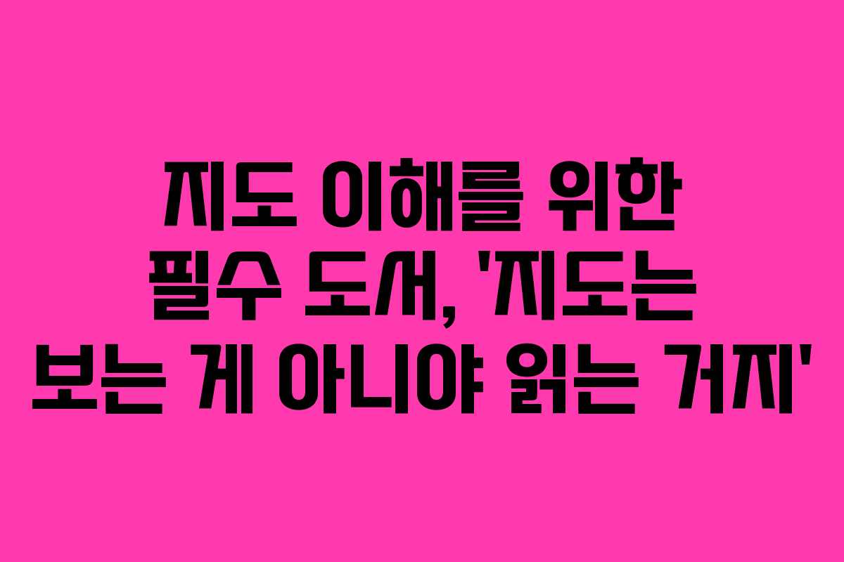 지도 이해를 위한 필수 도서, ‘지도는 보는 게 아니야 읽는 거지’