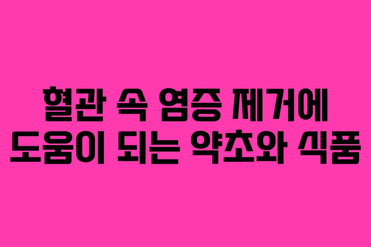 혈관 속 염증 제거에 도움이 되는 약초와 식품