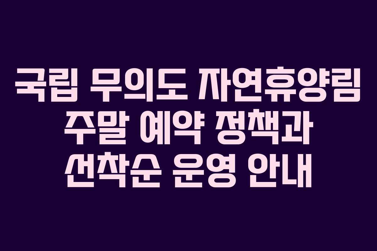 국립 무의도 자연휴양림 주말 예약 정책과 선착순 운영 안내