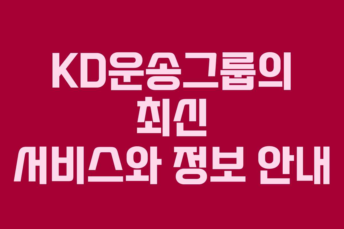 KD운송그룹의 최신 서비스와 정보 안내