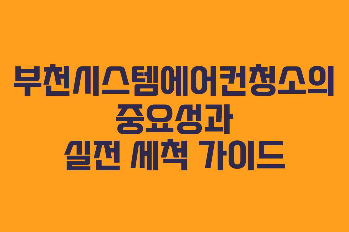 부천시스템에어컨청소의 중요성과 실전 세척 가이드