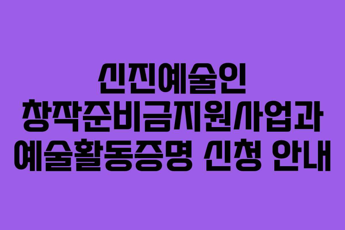 신진예술인 창작준비금지원사업과 예술활동증명 신청 안내