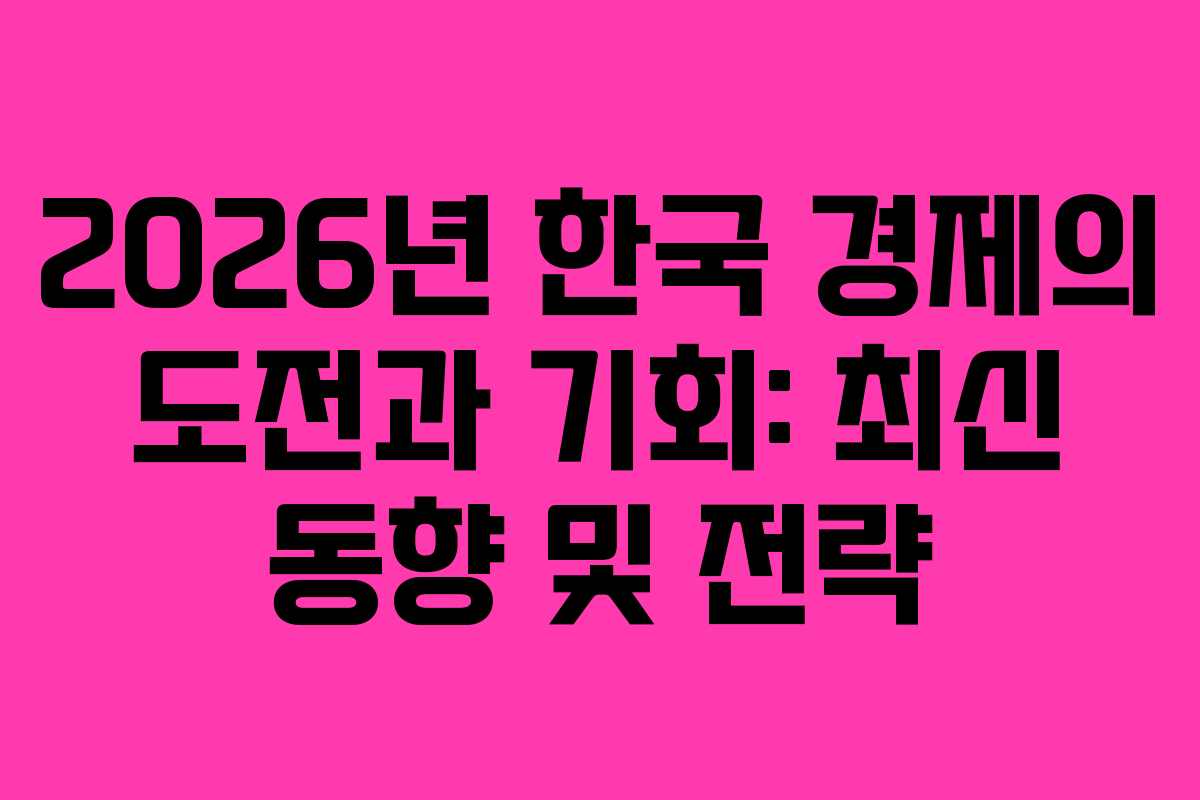 2026년 한국 경제의 도전과 기회: 최신 동향 및 전략