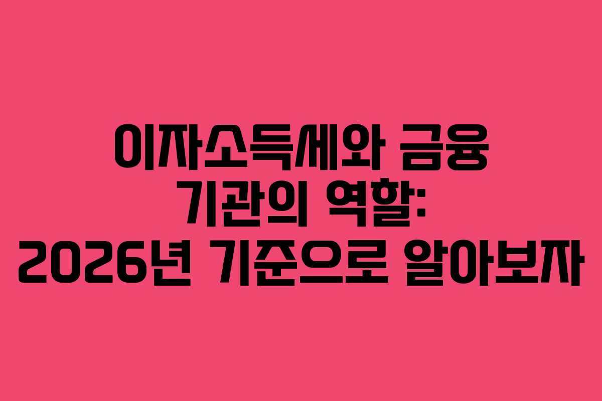 이자소득세와 금융 기관의 역할: 2026년 기준으로 알아보자