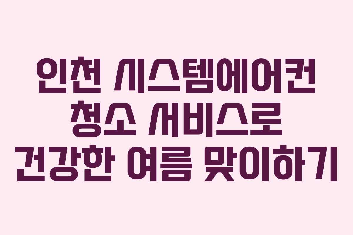 인천 시스템에어컨 청소 서비스로 건강한 여름 맞이하기