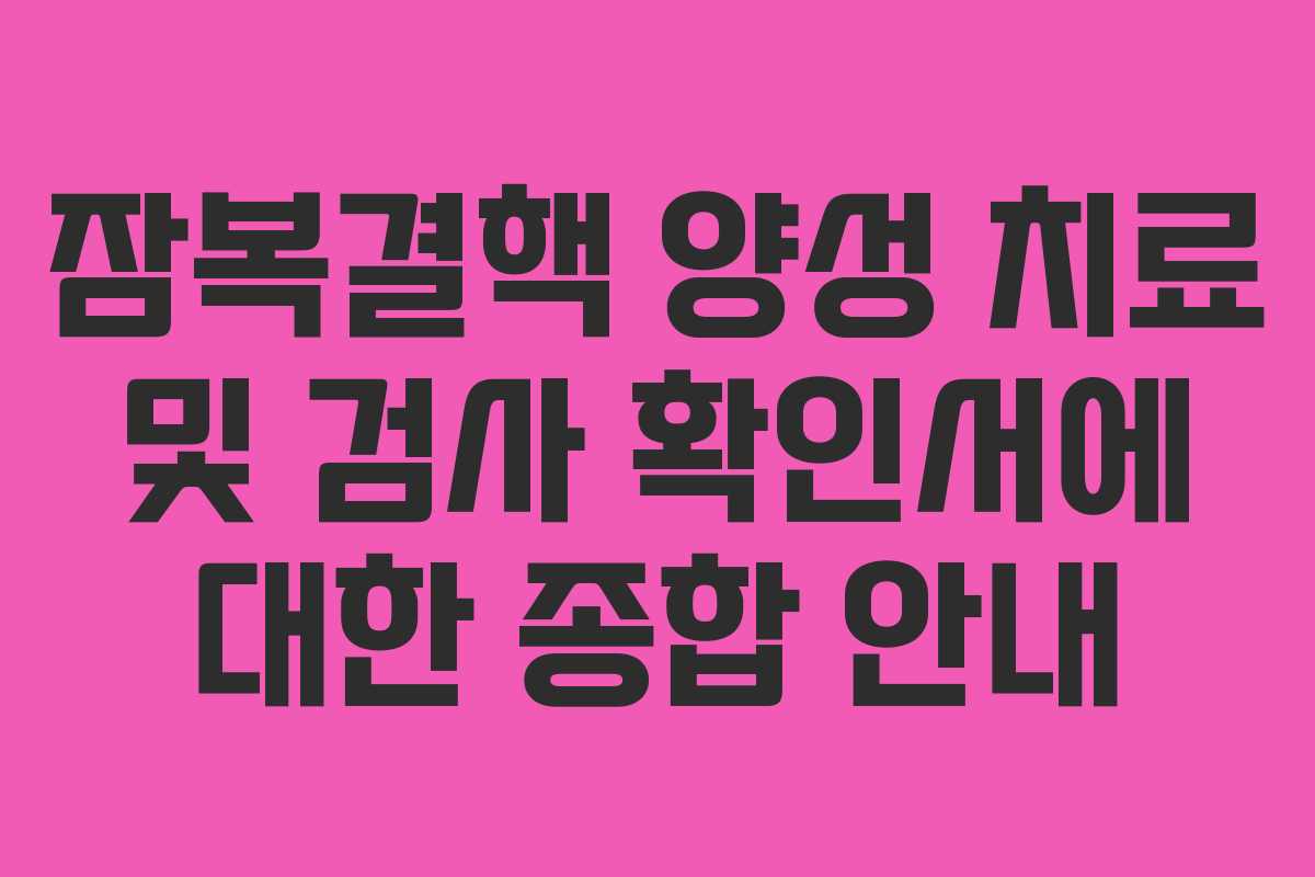 잠복결핵 양성 치료 및 검사 확인서에 대한 종합 안내