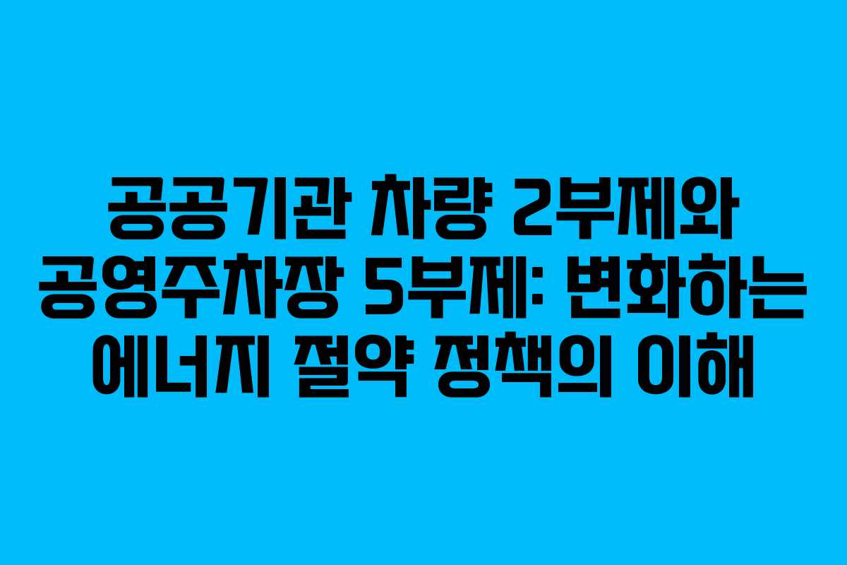 공공기관 차량 2부제와 공영주차장 5부제: 변화하는 에너지 절약 정책의 이해