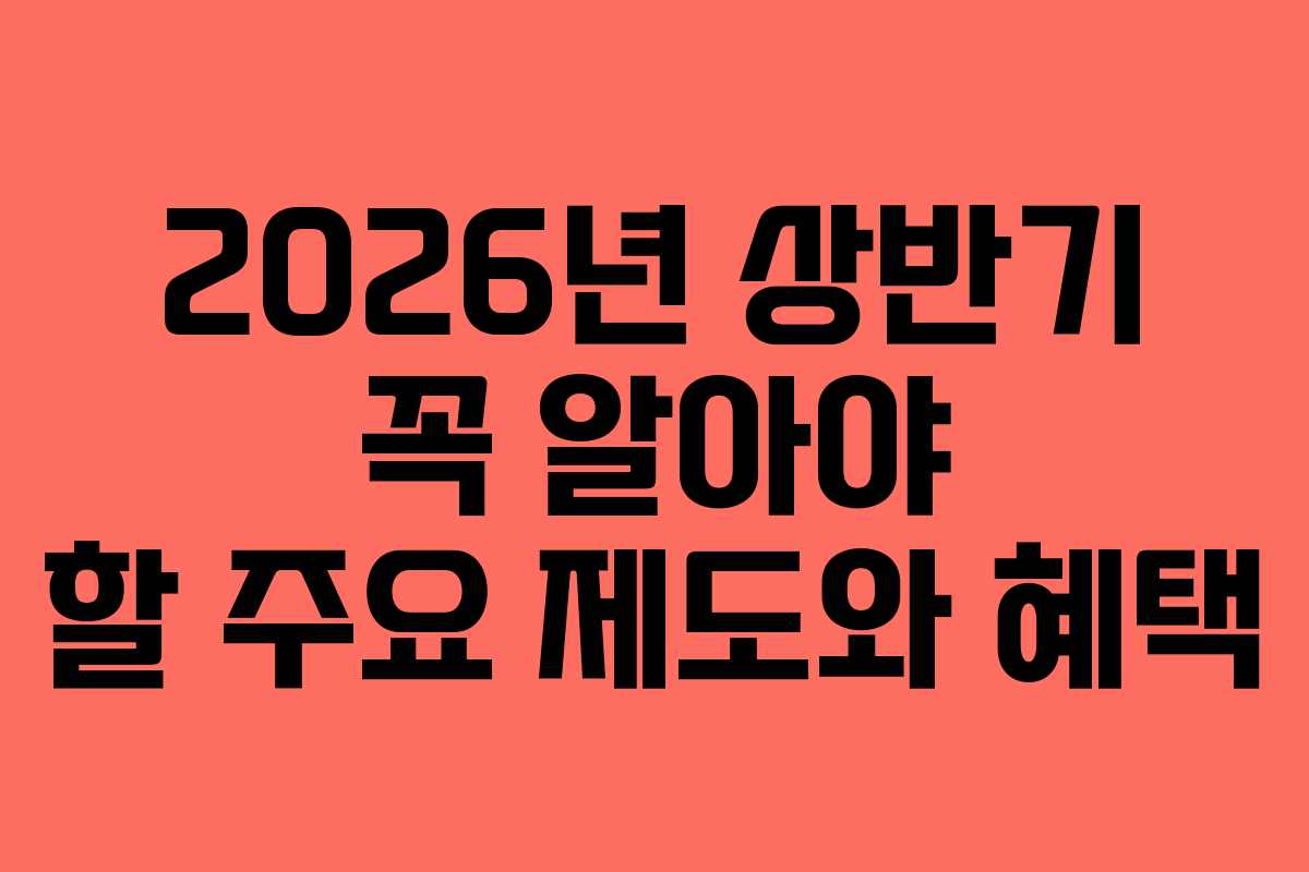 2026년 상반기 꼭 알아야 할 주요 제도와 혜택