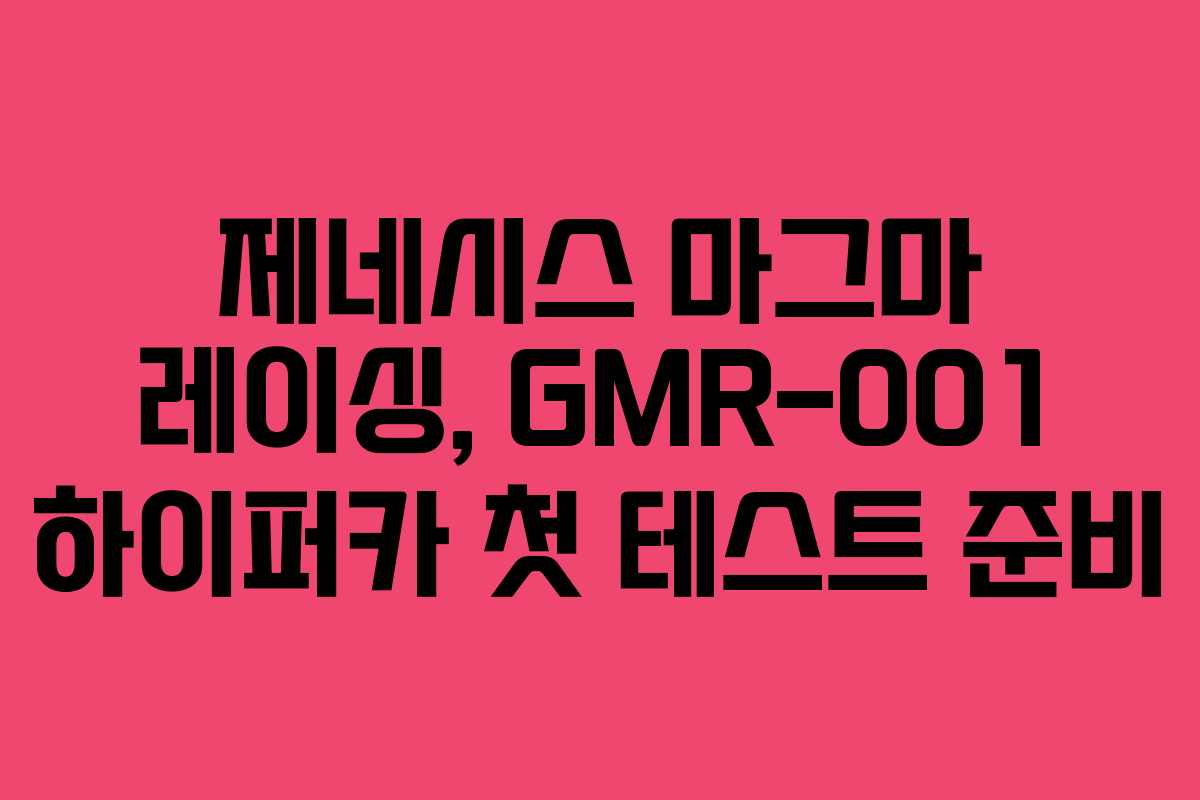 제네시스 마그마 레이싱, GMR-001 하이퍼카 첫 테스트 준비