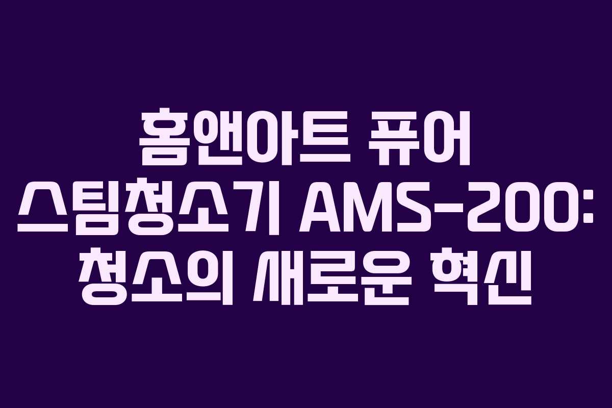 홈앤아트 퓨어 스팀청소기 AMS-200: 청소의 새로운 혁신