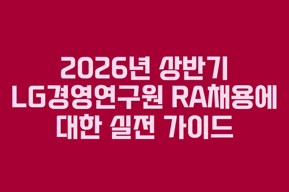 2026년 상반기 LG경영연구원 RA채용에 대한 실전 가이드
