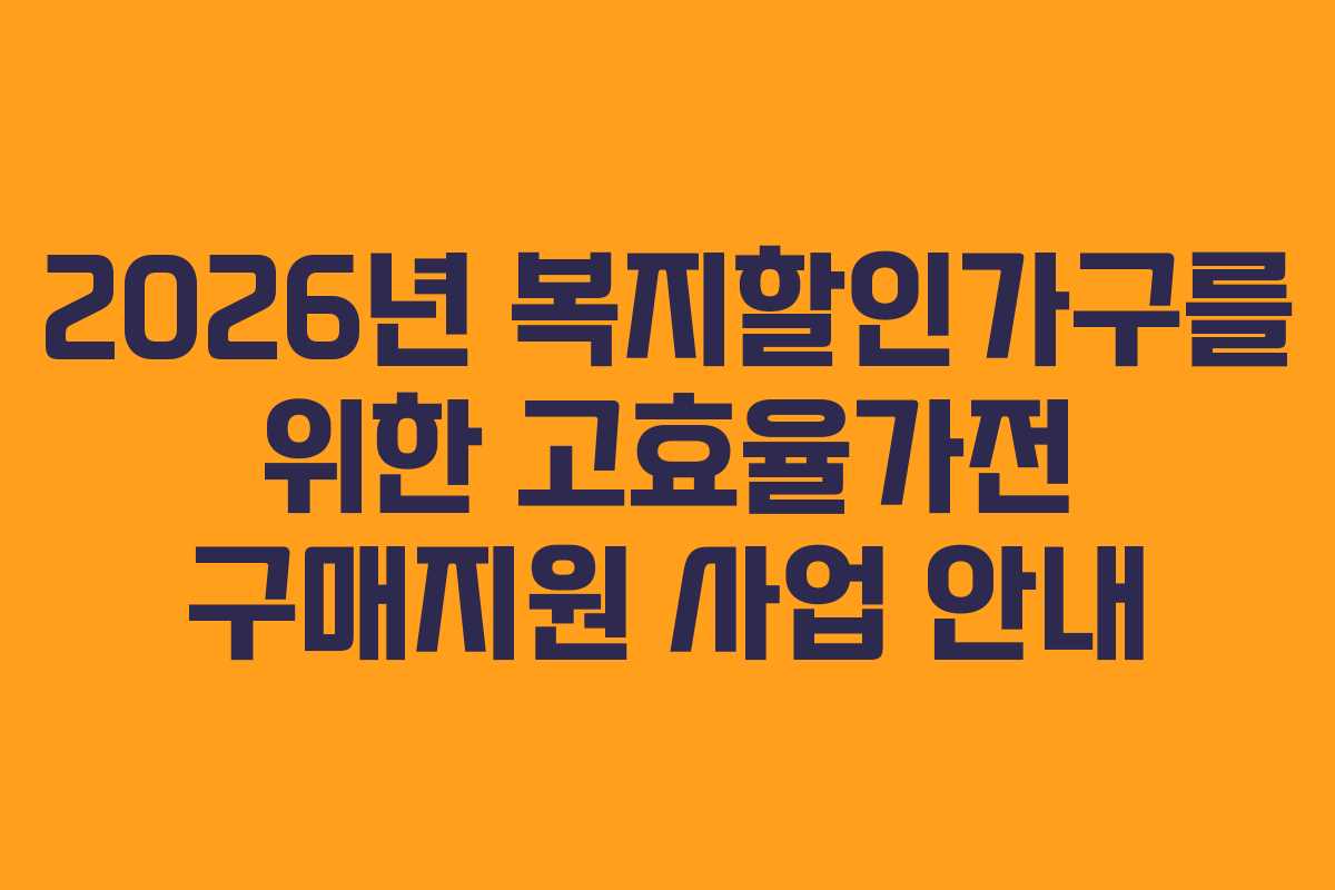 2026년 복지할인가구를 위한 고효율가전 구매지원 사업 안내