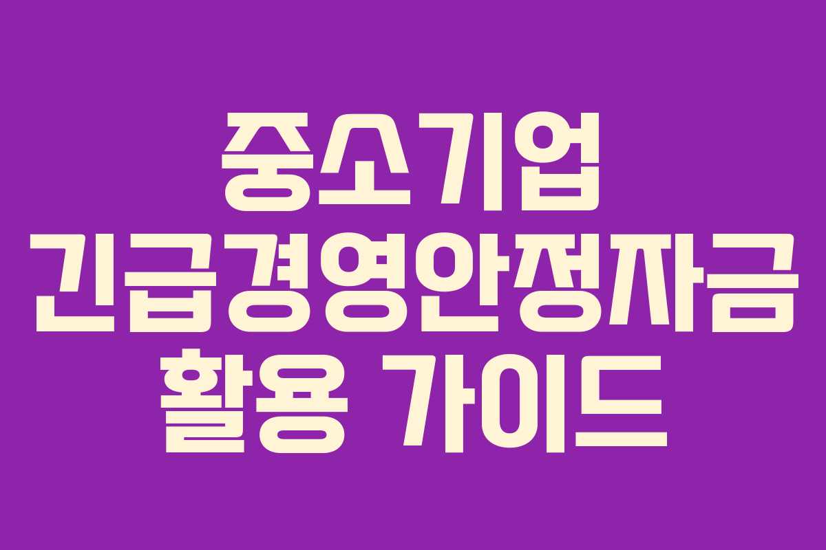 중소기업 긴급경영안정자금 활용 가이드