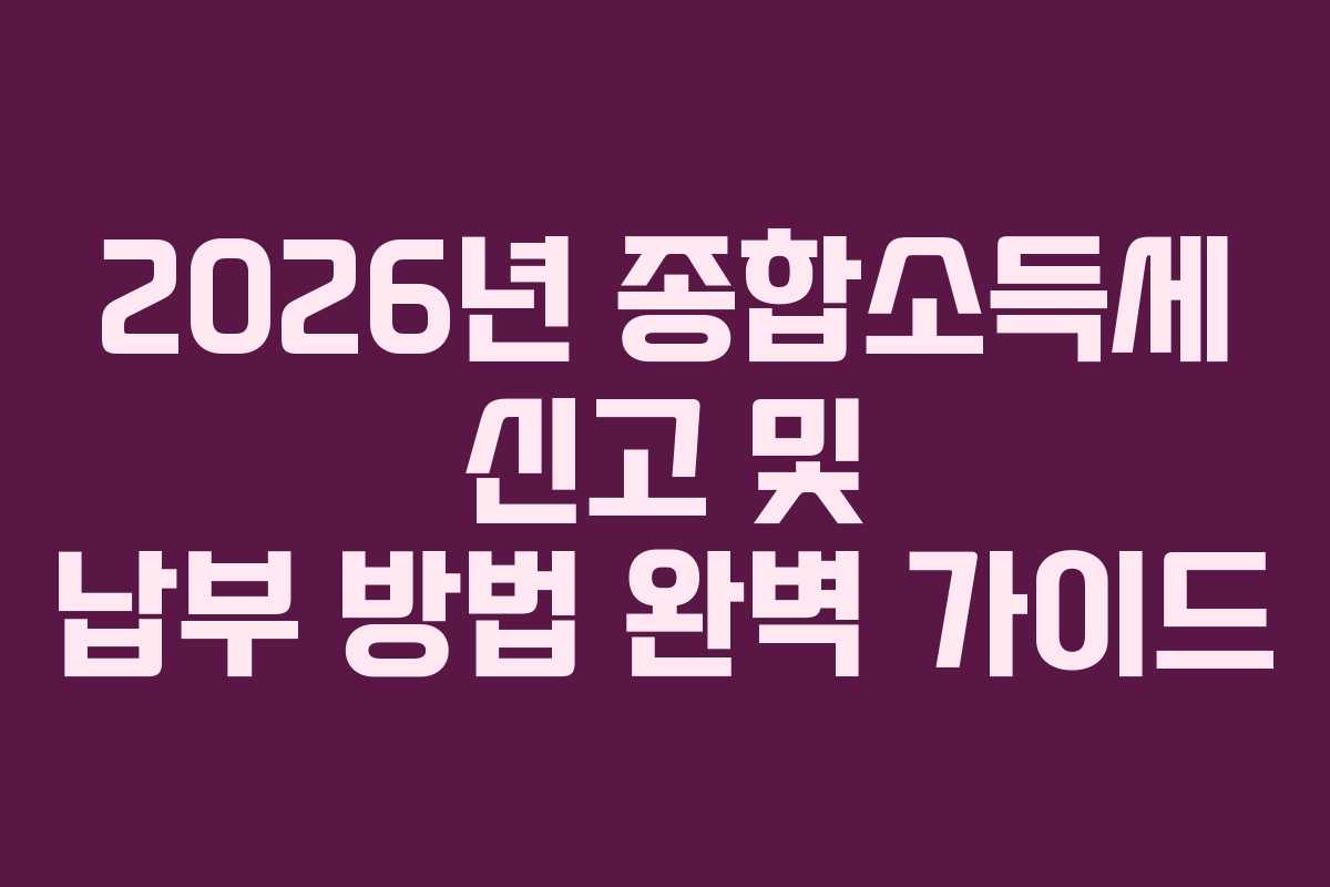 2026년 종합소득세 신고 및 납부 방법 완벽 가이드