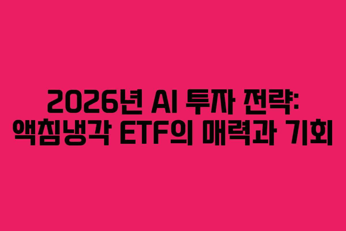 2026년 AI 투자 전략: 액침냉각 ETF의 매력과 기회