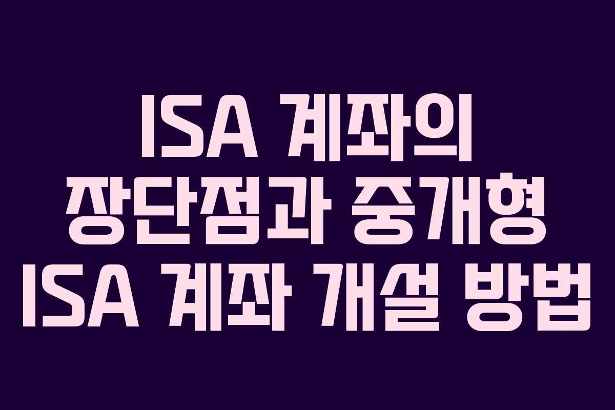 ISA 계좌의 장단점과 중개형 ISA 계좌 개설 방법