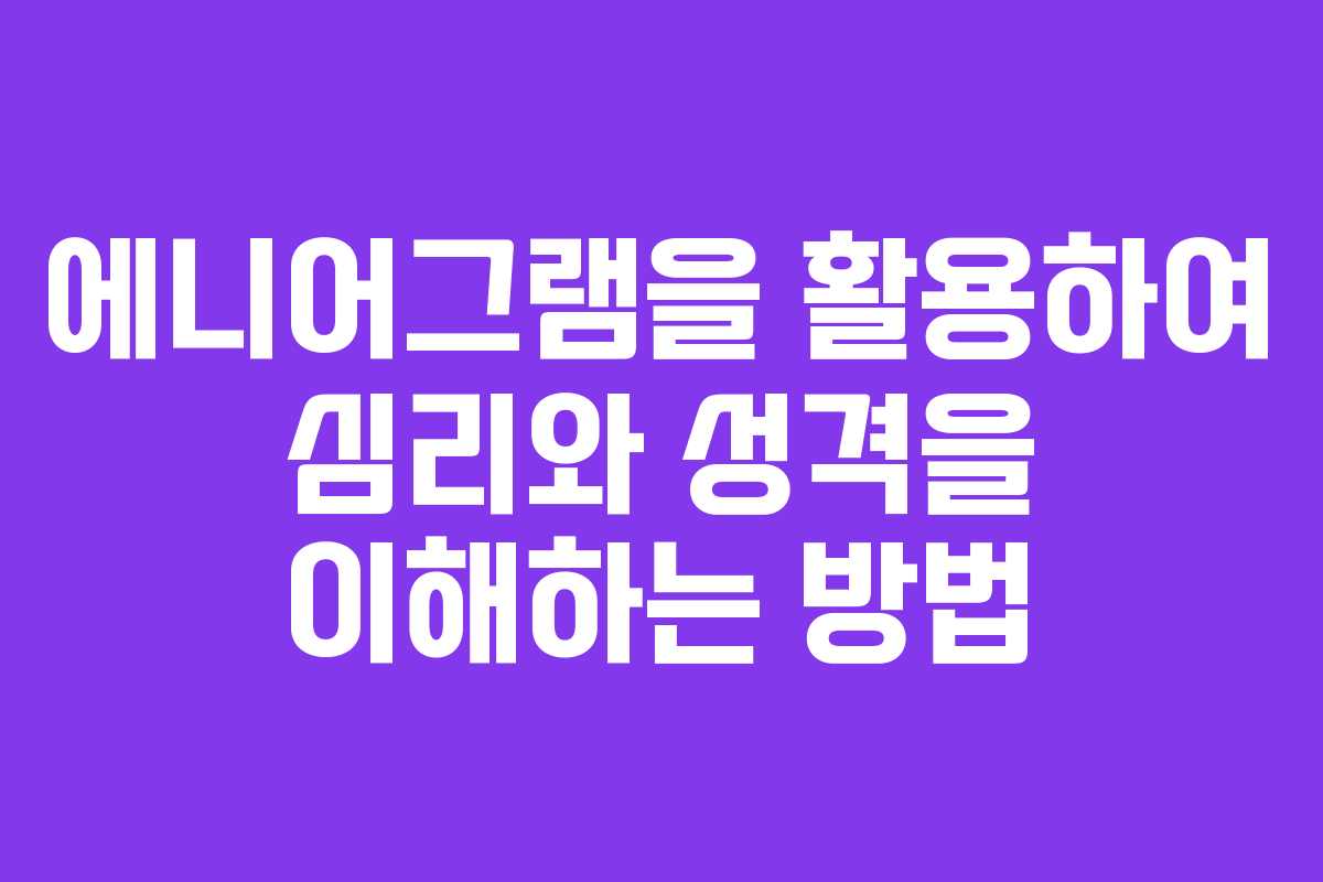 에니어그램을 활용하여 심리와 성격을 이해하는 방법