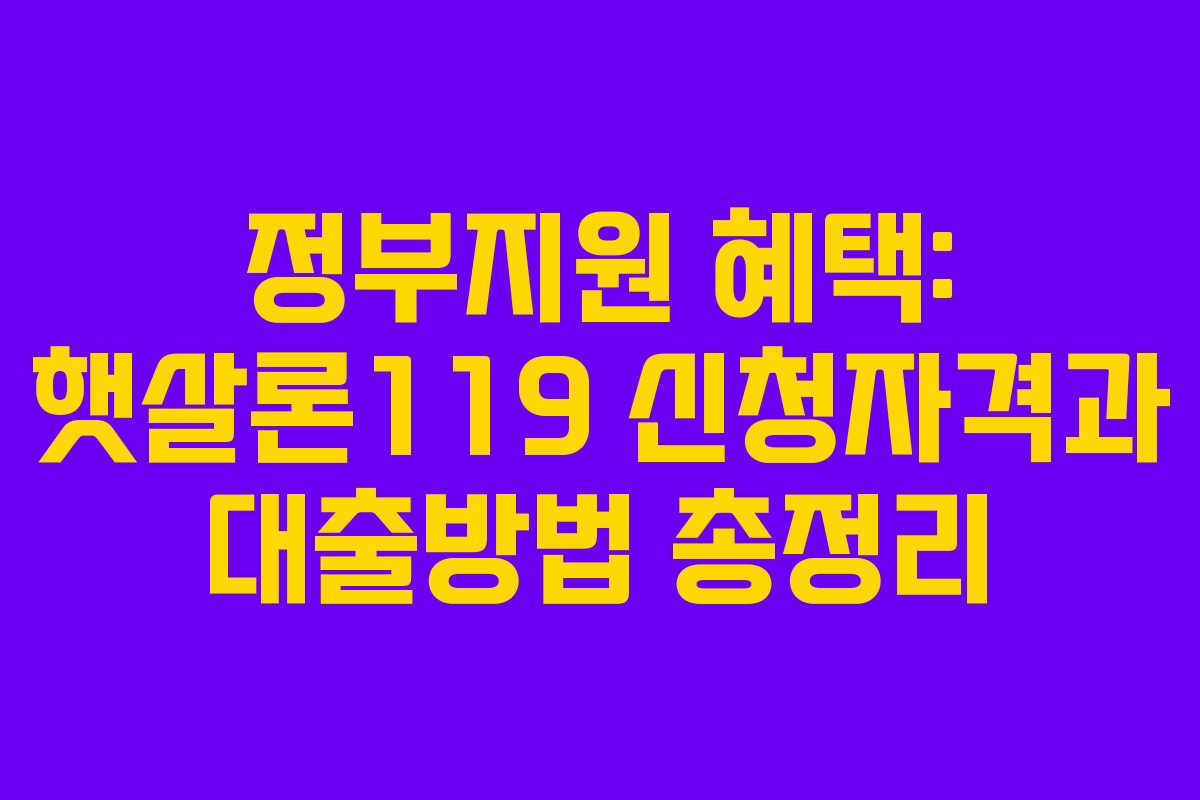 정부지원 혜택: 햇살론119 신청자격과 대출방법 총정리